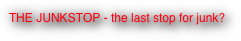 THE JUNKSTOP - the last stop for junk?